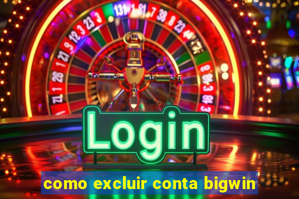 como excluir conta bigwin